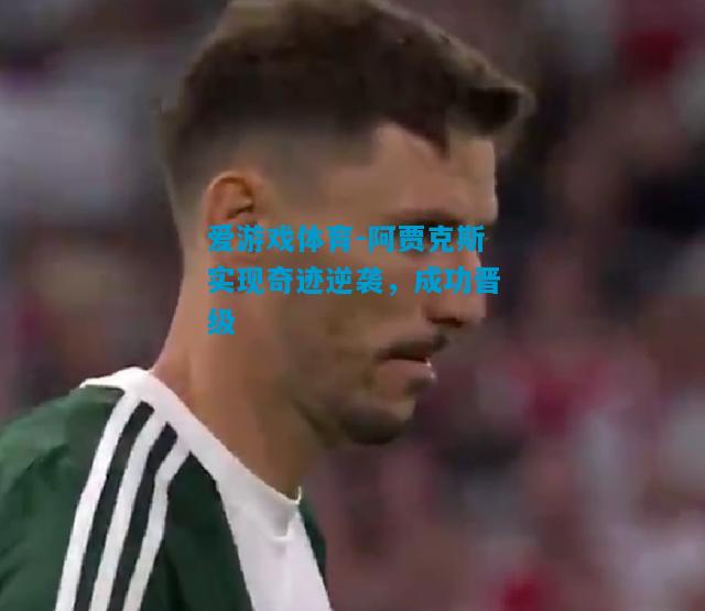 阿贾克斯实现奇迹逆袭，成功晋级