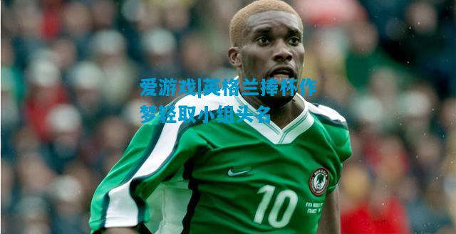 英格兰捧杯作梦轻取小组头名