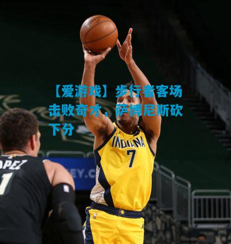 步行者客场击败奇才，萨博尼斯砍下分