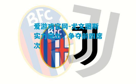 尤文图斯实力突出，争夺前四席次