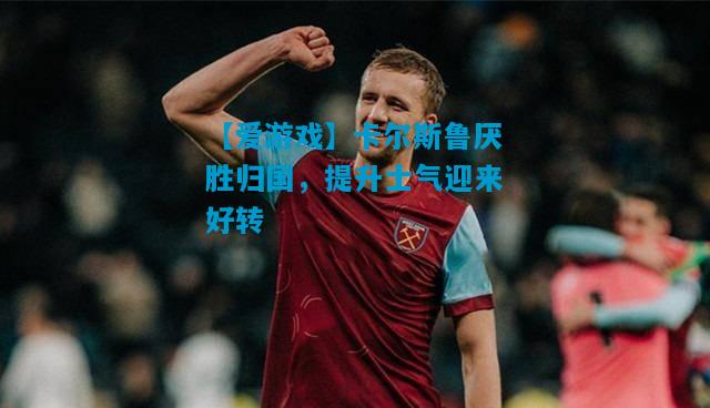 卡尔斯鲁厌胜归国，提升士气迎来好转