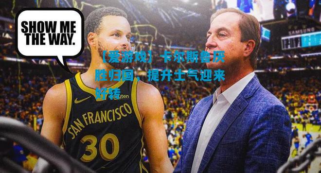 卡尔斯鲁厌胜归国，提升士气迎来好转