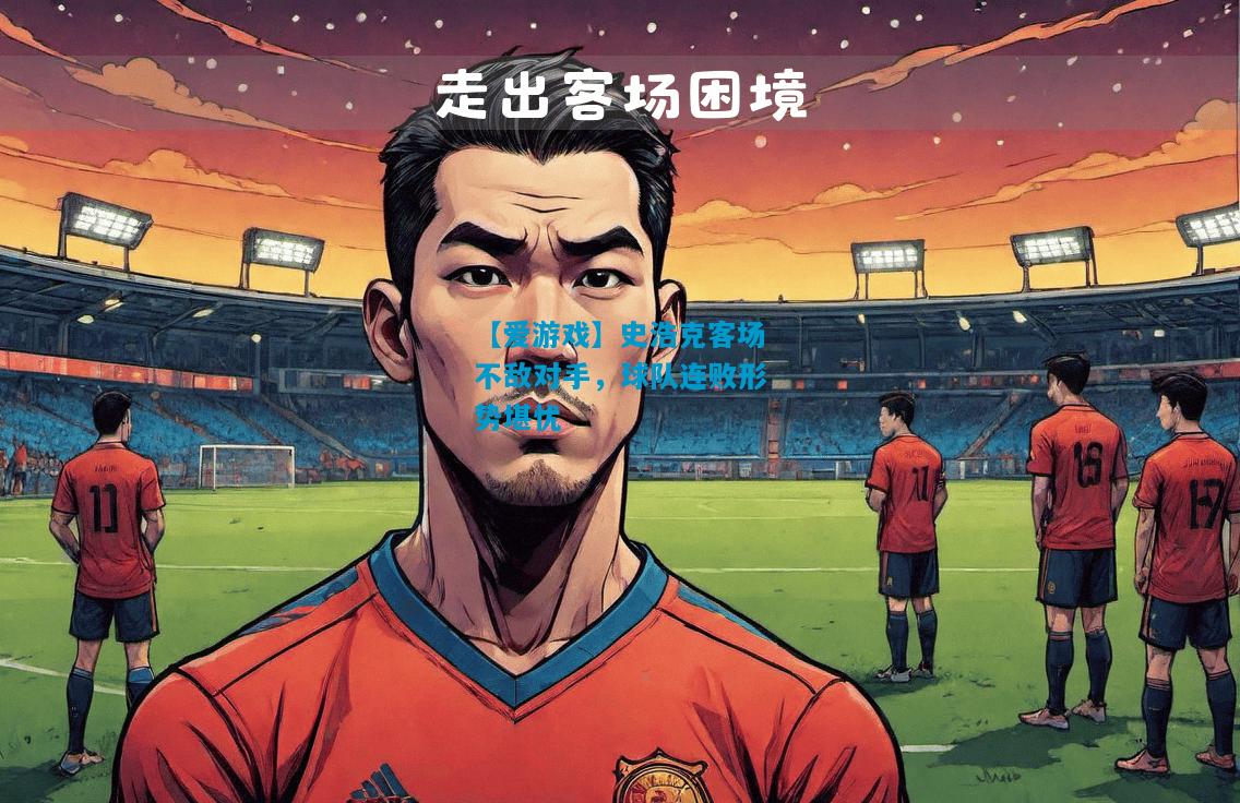史浩克客场不敌对手，球队连败形势堪忧