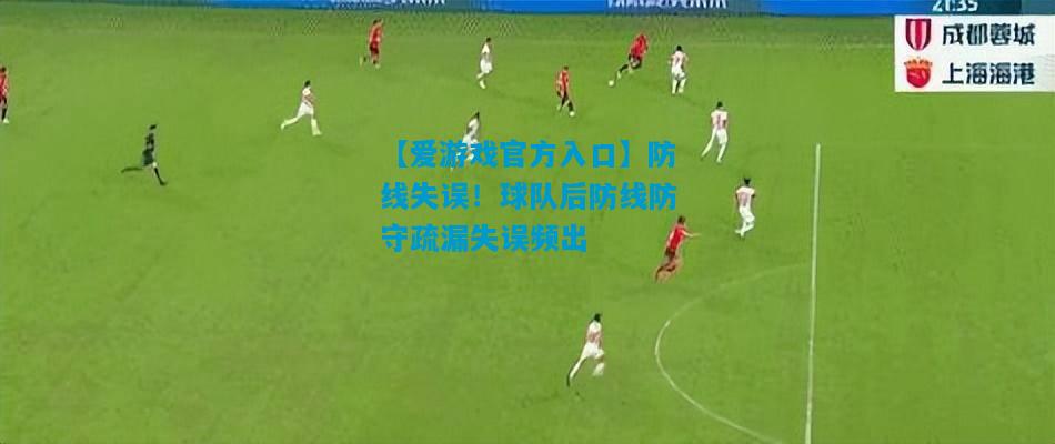 防线失误！球队后防线防守疏漏失误频出