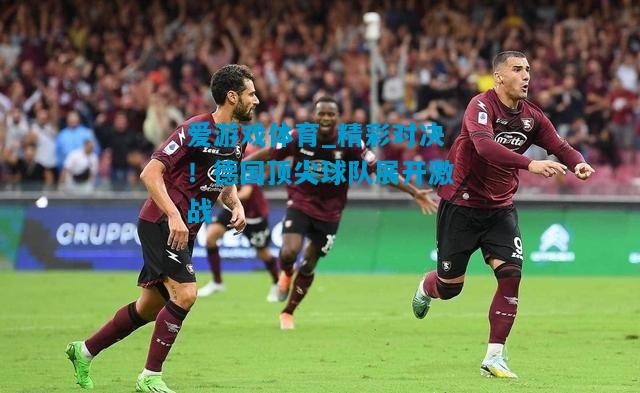 精彩对决！德国顶尖球队展开激战