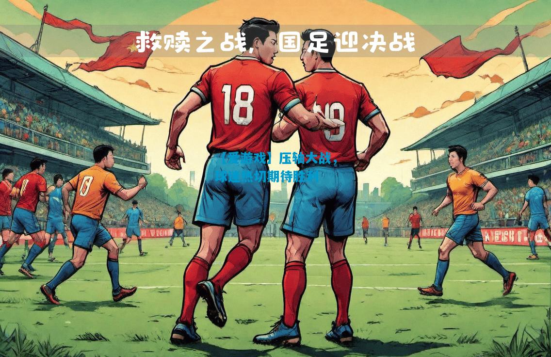 压轴大战，球迷热切期待胜利