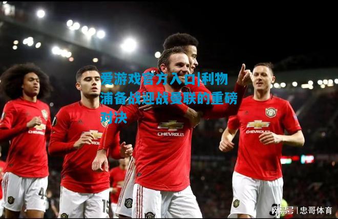 爱游戏官方入口|利物浦备战迎战曼联的重磅对决