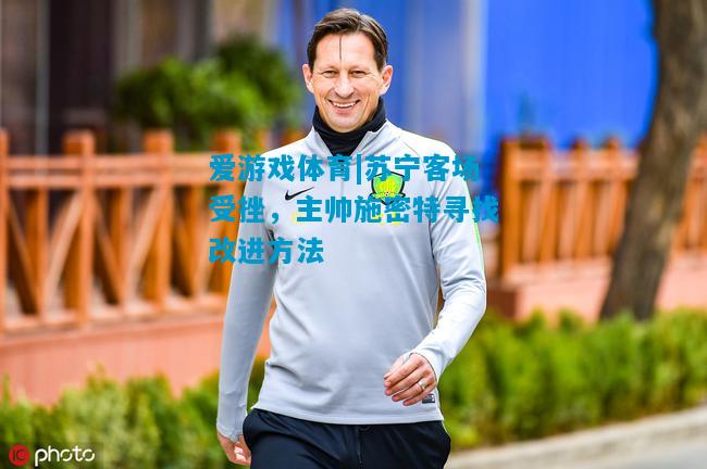 苏宁客场受挫，主帅施密特寻找改进方法