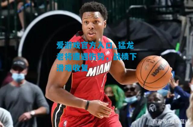 猛龙老将遭遇伤势，战绩下滑难收复