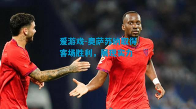 奥萨苏纳取得客场胜利，展现实力