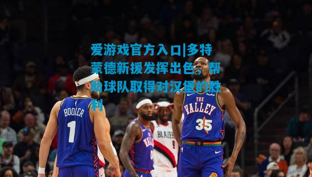 爱游戏官方入口|多特蒙德新援发挥出色，帮助球队取得对汉堡的胜利