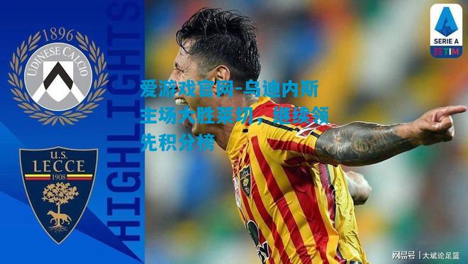 乌迪内斯主场大胜莱切，继续领先积分榜