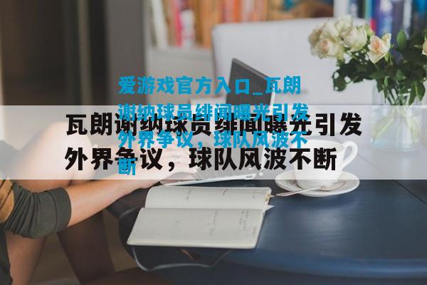 瓦朗谢纳球员绯闻曝光引发外界争议，球队风波不断