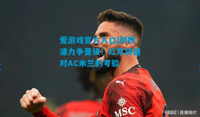 利物浦力争晋级！红军将面对AC米兰的考验