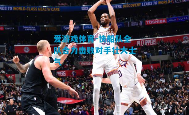 快船队全队合力击败对手壮大士气