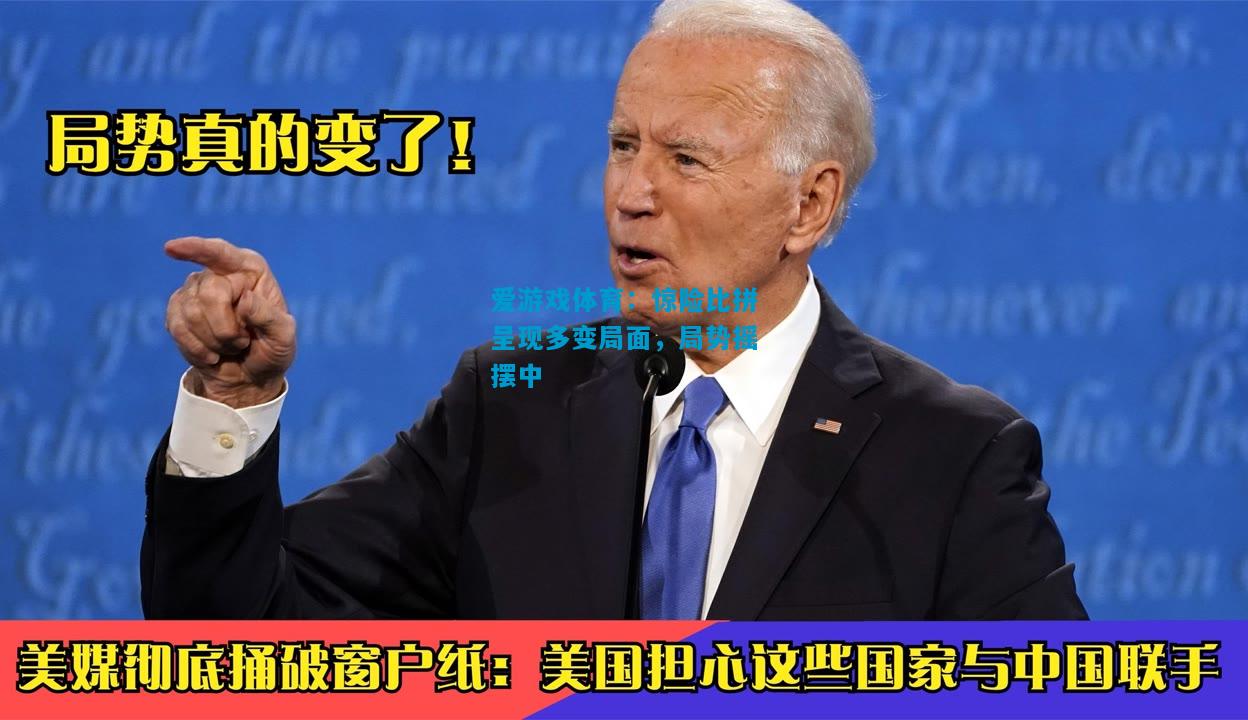 惊险比拼呈现多变局面，局势摇摆中